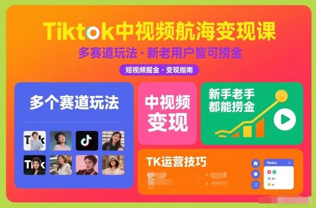 独家揭秘TIKTOK中视频航海变现课：多赛道玩法助新手老手轻松捞金，实现持续盈利！-微七七网-是一个专注于全域获客|流量矩阵化打法的团队！