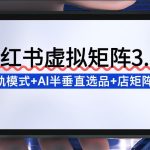 小红书虚拟矩阵3.0揭秘：双轨模式+AI半垂直选品+店矩阵全攻略-微七七网-是一个专注于全域获客|流量矩阵化打法的团队！