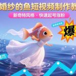 穿婚纱的鱼短视频制作秘籍：新奇特风格快速起号，三天爆粉实战教程-微七七网-是一个专注于全域获客|流量矩阵化打法的团队！