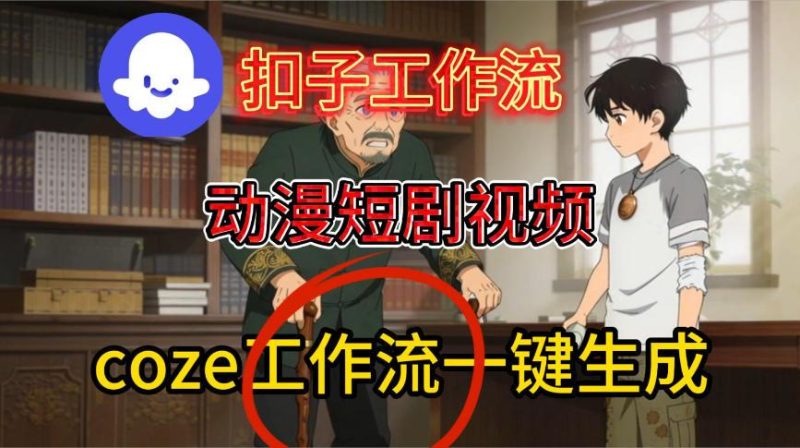 COZE扣子智能体工作流保姆级教程：一键生成动漫短剧视频全攻略-微七七网-是一个专注于全域获客|流量矩阵化打法的团队！