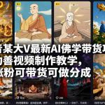 独家揭秘抖音AI佛学带货项目：AI劝善视频制作全教学，轻松涨粉带货赚分成实战指南-微七七网-是一个专注于全域获客|流量矩阵化打法的团队！