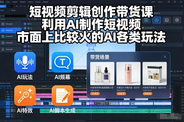 短视频剪辑带货课：AI制作爆款视频实战，掌握热门AI玩法与创作秘籍-微七七网-是一个专注于全域获客|流量矩阵化打法的团队！