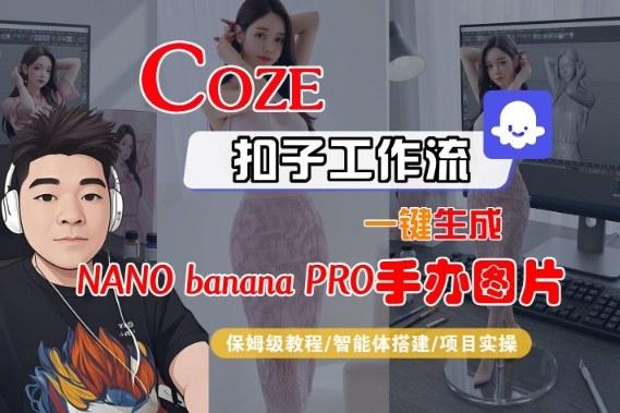 COZE扣子智能体工作流揭秘：一键生成NANO_BANANA2手办图片保姆级全流程教程-微七七网-是一个专注于全域获客|流量矩阵化打法的团队！