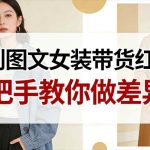 图文女装带货差异化突围秘籍：新手三步实现弯道超车，告别红海竞争！-微七七网-是一个专注于全域获客|流量矩阵化打法的团队！
