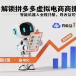 拼多多虚拟电商智能机器人全托管秘籍：月入1-5万捷径实战揭秘-微七七网-是一个专注于全域获客|流量矩阵化打法的团队！