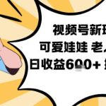 视频号老人赛道实操教程：可爱娃娃视频制作教学，日收益600+简单操作快速变现-微七七网-是一个专注于全域获客|流量矩阵化打法的团队！