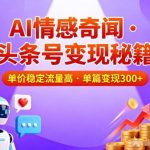 头条号AI情感奇闻干货：单价稳流量高，单篇轻松变现3位数-微七七网-是一个专注于全域获客|流量矩阵化打法的团队！