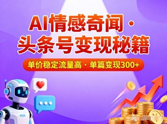 头条号AI情感奇闻干货：单价稳流量高，单篇轻松变现3位数-微七七网-是一个专注于全域获客|流量矩阵化打法的团队！