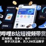 B站短视频带货蓝海项目：新手3天出单实战教学，轻松月入3W+攻略-微七七网-是一个专注于全域获客|流量矩阵化打法的团队！