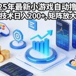 2025年小游戏自动撸包技术揭秘：矩阵操作日入200+，独家躺赚攻略-微七七网-是一个专注于全域获客|流量矩阵化打法的团队！