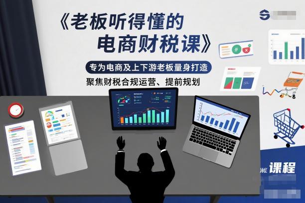 专为电商老板打造的财税合规实战课：上下游企业主必备，聚焦提前规划与稳健运营指南-微七七网-是一个专注于全域获客|流量矩阵化打法的团队！