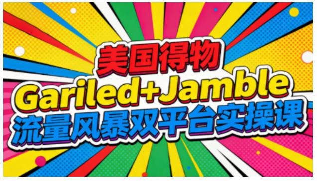 美国GARILED与JAMBLE流量风暴双平台实操课：从入门到精通的全流程运营实战秘籍-微七七网-是一个专注于全域获客|流量矩阵化打法的团队！