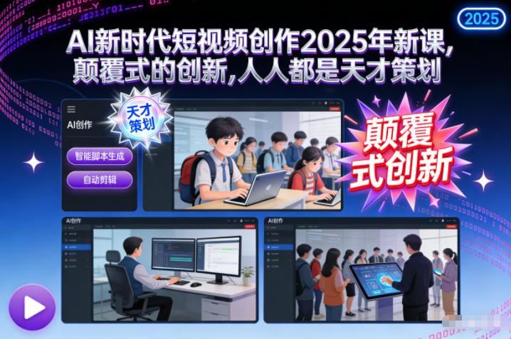 2025年AI短视频创作新课揭秘：颠覆式创新助力人人成为天才策划-微七七网-是一个专注于全域获客|流量矩阵化打法的团队！
