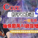 COZE扣子智能体工作流实战：一键生成仙侠国风AI动漫短剧视频的全流程保姆级终极教程-微七七网-是一个专注于全域获客|流量矩阵化打法的团队！