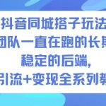 抖音同城搭子玩法实战全攻略：团队长期稳定运营，后端引流变现一站式教程-微七七网-是一个专注于全域获客|流量矩阵化打法的团队！
