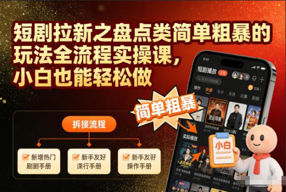 短剧拉新盘点类玩法全流程实操课：小白轻松上手，简单粗暴赚快钱-微七七网-是一个专注于全域获客|流量矩阵化打法的团队！