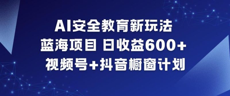 AI安全教育蓝海项目揭秘：日赚6张+，视频号与抖音橱窗实操赚钱计划-微七七网-是一个专注于全域获客|流量矩阵化打法的团队！