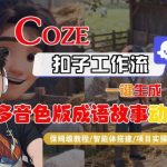 COZE扣子智能体工作流终极教程：一键生成多音色成语故事动画全流程保姆级指南-微七七网-是一个专注于全域获客|流量矩阵化打法的团队！