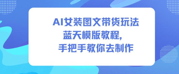 AI女装图文带货实战教程：蓝天模版玩法全解析，手把手教你制作爆款内容-微七七网-是一个专注于全域获客|流量矩阵化打法的团队！
