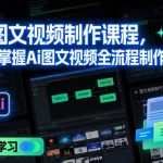 AI图文视频制作实战课：零基础快速精通全流程，轻松创作爆款视频！-微七七网-是一个专注于全域获客|流量矩阵化打法的团队！