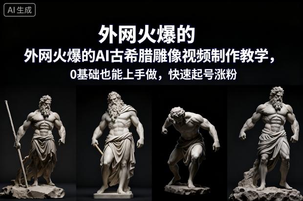 AI古希腊雕像视频制作零基础教学：快速起号涨粉爆款教程，轻松上手打造热门视频-微七七网-是一个专注于全域获客|流量矩阵化打法的团队！