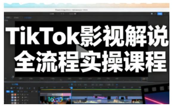TIKTOK影视解说爆款视频全流程实操：手把手教你从零打造热门解说完整教程-微七七网-是一个专注于全域获客|流量矩阵化打法的团队！