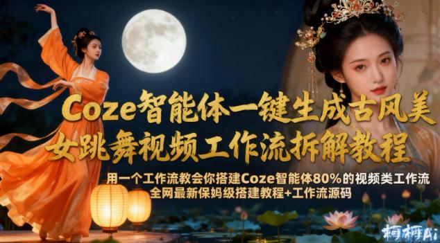 COZE智能体一键生成古风美女跳舞视频：工作流完整拆解+保姆级搭建教程与源码免费分享-微七七网-是一个专注于全域获客|流量矩阵化打法的团队！