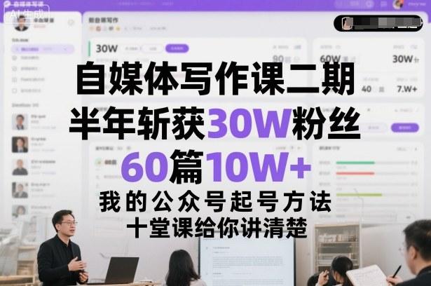 自媒体写作课二期实战：半年狂揽30W粉丝与60篇10W+爆文，公众号起号方法论十堂课独家解析-微七七网-是一个专注于全域获客|流量矩阵化打法的团队！