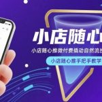 小店随心推微付费实操秘籍：手把手教你撬动自然流投手教学全攻略-微七七网-是一个专注于全域获客|流量矩阵化打法的团队！