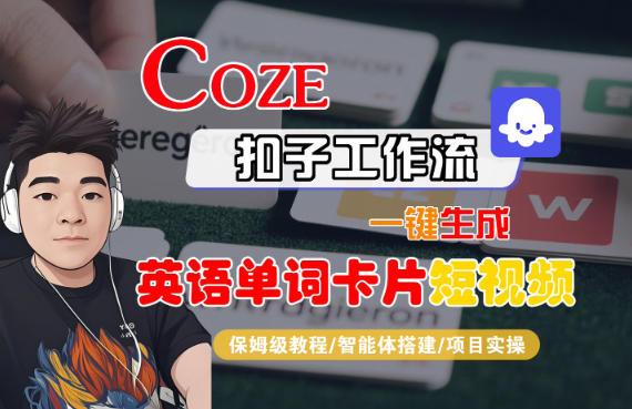 COZE扣子智能体工作流一键生成英语单词卡片短视频：保姆级全流程教学指南-微七七网-是一个专注于全域获客|流量矩阵化打法的团队！