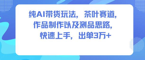 AI带货茶叶赛道实战攻略：制作思路全解析，快速上手轻松出单3W+-微七七网-是一个专注于全域获客|流量矩阵化打法的团队！