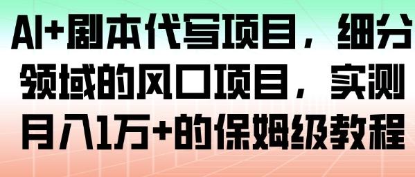 AI剧本代写项目实操指南：细分风口领域，实测月入1W+保姆级教程全解析-微七七网-是一个专注于全域获客|流量矩阵化打法的团队！
