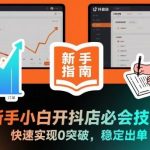 新手开抖店必备秘籍：零基础快速突破实现稳定出单终极指南-微七七网-是一个专注于全域获客|流量矩阵化打法的团队！