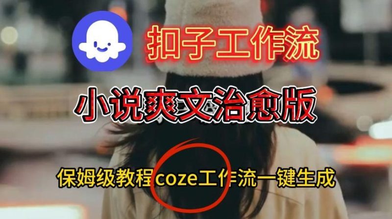 COZE扣子工作流终极教程：一键生成小说爽文治愈视频的保姆级搭建指南-微七七网-是一个专注于全域获客|流量矩阵化打法的团队！
