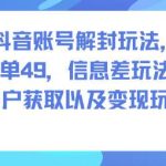 揭秘抖音账号解封信息差玩法：一单49元客户获取与变现全攻略-微七七网-是一个专注于全域获客|流量矩阵化打法的团队！