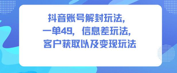 揭秘抖音账号解封信息差玩法：一单49元客户获取与变现全攻略-微七七网-是一个专注于全域获客|流量矩阵化打法的团队！