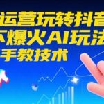2024抖音AI运营实战指南：三步掌握爆火AI玩法，手把手教你技术实操（持续更新）-微七七网-是一个专注于全域获客|流量矩阵化打法的团队！