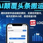 AI头条搬运黑科技揭秘：全自动软件实现原创，每天半小时稳定收益3张！-微七七网-是一个专注于全域获客|流量矩阵化打法的团队！