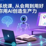 AI系统课实战指南：3步从基础使用到生产力创造，带你高效掌握AI核心技能-微七七网-是一个专注于全域获客|流量矩阵化打法的团队！