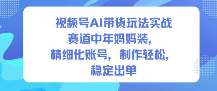 视频号AI带货实战秘籍：深耕中年妈妈装赛道，精细化运营轻松爆单日入过千-微七七网-是一个专注于全域获客|流量矩阵化打法的团队！