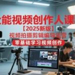 2025视频创作全能班：零基础速成拍摄剪辑、编导运营实战课（新版持续更新）-微七七网-是一个专注于全域获客|流量矩阵化打法的团队！