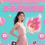 美女视频搬运去重终极秘籍：3步原创技术教学，条条爆量轻松上热门-微七七网-是一个专注于全域获客|流量矩阵化打法的团队！