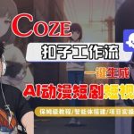 COZE扣子智能体工作流全攻略：AI动漫短剧短视频一键生成保姆级教学指南-微七七网-是一个专注于全域获客|流量矩阵化打法的团队！