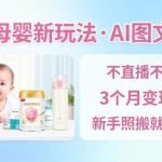 抖音母婴AI图文带货新策略：零直播3个月赚5万，新手可复制出单教程-微七七网-是一个专注于全域获客|流量矩阵化打法的团队！
