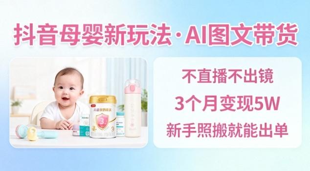 抖音母婴AI图文带货新策略：零直播3个月赚5万，新手可复制出单教程-微七七网-是一个专注于全域获客|流量矩阵化打法的团队！