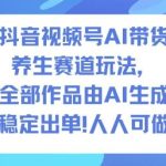 抖音视频号AI养生赛道带货玩法解析：1500条AI作品实现2万+订单，零基础可操作实战指南-微七七网-是一个专注于全域获客|流量矩阵化打法的团队！