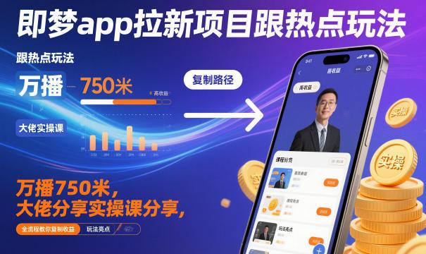 即梦APP拉新项目实操干货：紧跟热点玩法全流程解析，大佬亲授复制收益秘诀，轻松赚取750米！-微七七网-是一个专注于全域获客|流量矩阵化打法的团队！