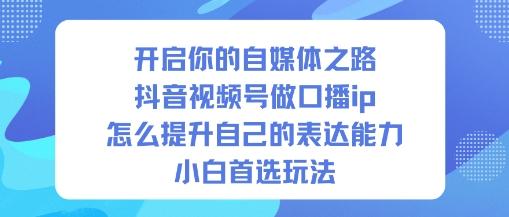 抖音口播IP速成指南：零基础小白如何快速提升表达能力，开启自媒体变现之路-微七七网-是一个专注于全域获客|流量矩阵化打法的团队！