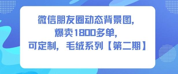 微信朋友圈动态背景图萌趣毛绒系列第二期：可私人定制，已热销1800+单！-微七七网-是一个专注于全域获客|流量矩阵化打法的团队！
