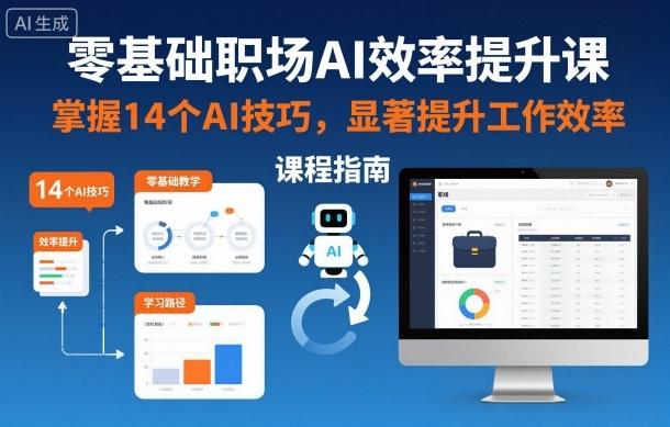 职场AI效率提升全攻略：零基础速成14个核心技巧，工作效率飙升实战课-微七七网-是一个专注于全域获客|流量矩阵化打法的团队！